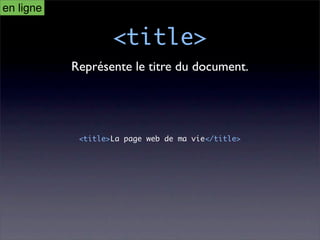 en ligne

                   <title>
           Représente le titre du document.




            <title>La page web de ma vie</title>
 