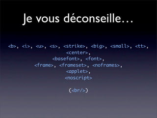 Je vous déconseille…
<b>, <i>, <u>, <s>, <strike>, <big>, <small>, <tt>,
                     <center>,
                <basefont>, <font>,
          <frame>, <frameset>, <noframes>,
                     <applet>,
                     <noscript>

                      (<br/>)
 