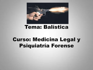Tema: Balística

Curso: Medicina Legal y
  Psiquiatría Forense
 