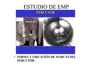 ESTUDIO DE EMP
• FORMA Y UBICACIÓN DE MARCAS DEL
PERCUTOR.
PERCUTORPERCUTOR
 