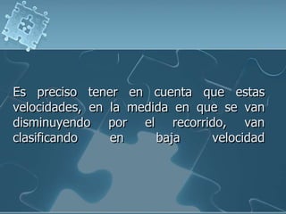 Es preciso tener en cuenta que estas
velocidades, en la medida en que se van
disminuyendo por el recorrido, van
clasificando
en
baja
velocidad

 