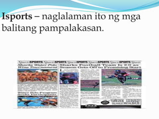 Isports – naglalaman ito ng mga
balitang pampalakasan.
 
