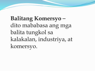 Balitang Komersyo –
dito mababasa ang mga
balita tungkol sa
kalakalan, industriya, at
komersyo.
 