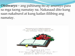Obitwaryo – ang pahinang ito ay anunsyo para
sa mga taong namatay na. Nakasaad dito kung
saan nakaburol at kung kailan ililibing ang
namatay.
 