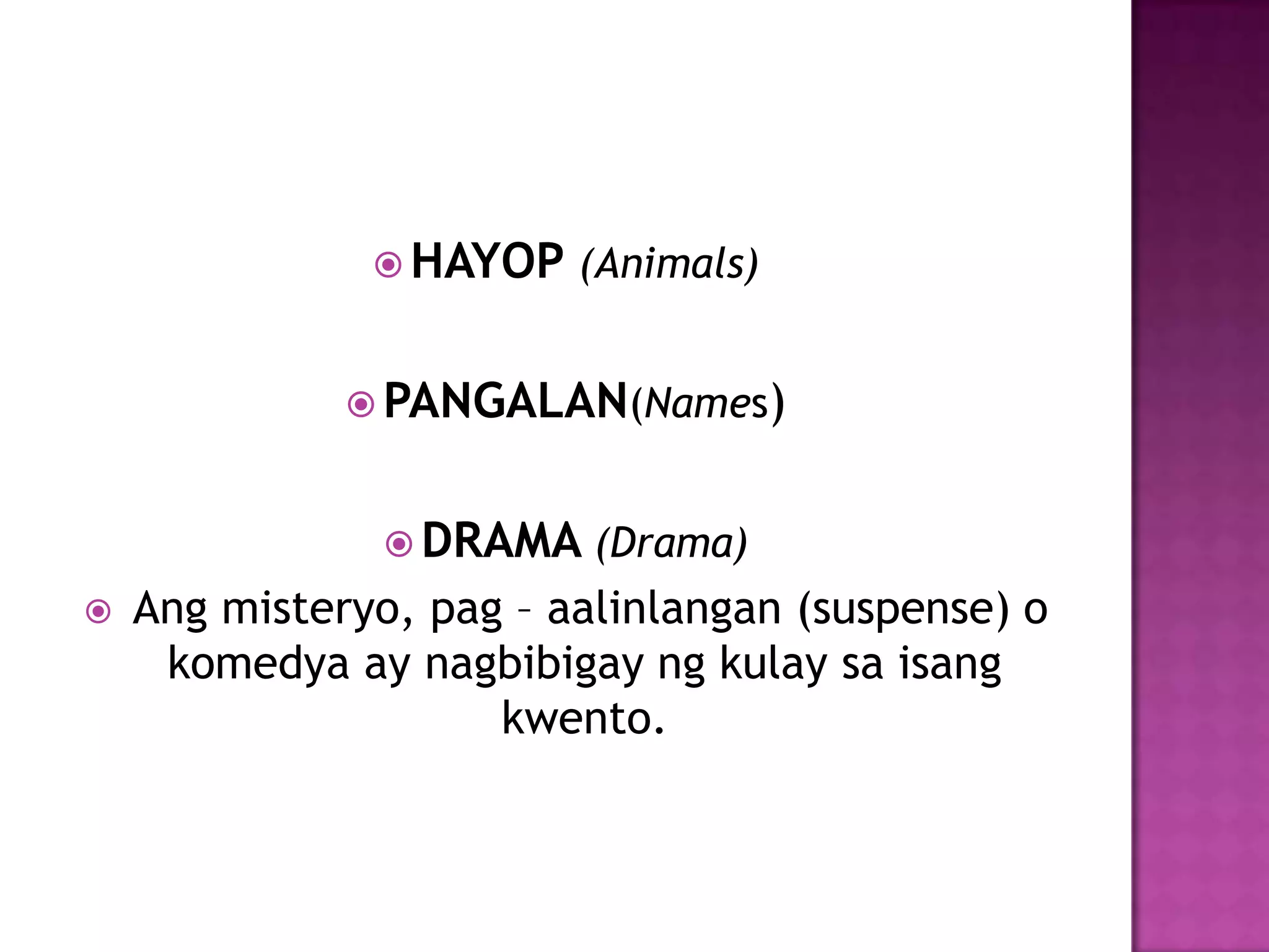  HAYOP (Animals)


               PANGALAN(Names)


                 DRAMA (Drama)
   Ang misteryo, pag – aalinlangan (suspense) o
     komedya ay nagbibigay ng kulay sa isang
                     kwento.
 