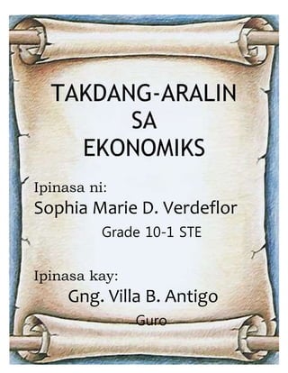 TAKDANG-ARALIN
SA
EKONOMIKS
Ipinasa ni:
Sophia Marie D. Verdeflor
Grade 10-1 STE
Ipinasa kay:
Gng. Villa B. Antigo
Guro
 