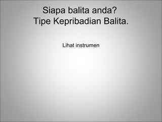 Siapa balita anda?
Tipe Kepribadian Balita.
Lihat instrumen

 