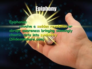 Epiphany 
Epiphanies 
>>iinnvvoollvvee aa ssuuddddeenn rreevveellaattiioonn oorr 
aabbrruupptt aawwaarreenneessss bbrriinnggiinngg sseeeemmiinnggllyy 
cchhaaoottiicc ddaattaa iinnttoo ssyymmmmeettrryy 
((SSlliiddeeaannddsshhaarree..ccoomm)) 
 