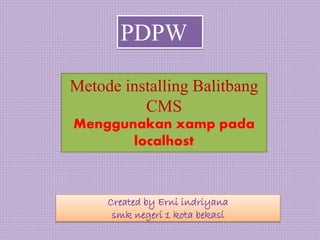 Created by Erni indriyana
smk negeri 1 kota bekasi
Metode installing Balitbang
CMS
Menggunakan xamp pada
localhost
PDPW
 