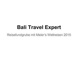 Bali Travel Expert
Reisefundgrube mit Meier’s Weltreisen 2015
Reisebericht von Kurt Amslinger
bit.ly/bali-2015
 