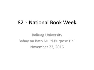 82nd National Book Week
Baliuag University
Bahay na Bato Multi-Purpose Hall
November 23, 2016
 