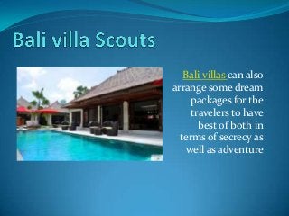 Bali villas can also
arrange some dream
     packages for the
     travelers to have
       best of both in
  terms of secrecy as
    well as adventure
 