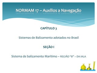 CAPÍTULO 3
Sistemas de Balizamento adotados no Brasil
SEÇÃO I
Sistema de balizamento Marítimo – REGIÃO “B” – DA IALA
 