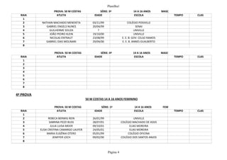 Planilha1
Página 4
PROVA: 50 M COSTAS SÉRIE: 3ª 14 A 16 ANOS MASC
RAIA ATLETA IDADE ESCOLA TEMPO CLAS
1
2 NATHAN MACHADO MENDIETA 03/11/99 COLÉGIO POSIVILLE
3 GABRIEL ENGELS NUNES 20/04/99 SENAI
4 GUILHERME SOUZA ? UNIVILLE
5 JOÃO PEDRO KLEIN 19/10/00 UNIVILLE
6 NICOLAS ENTRAUT 23/08/99 E. E. B. GOV. CELSO RAMOS
7 GABRIEL DIAS MOLINARI 29/04/00 E. E. B. ANNES GUALBERTO
8
PROVA: 50 M COSTAS SÉRIE: 4ª 14 A 16 ANOS MASC
RAIA ATLETA IDADE ESCOLA TEMPO CLAS
1
2
3
4
5
6
7
8
4ª PROVA
50 M COSTAS 14 A 16 ANOS FEMININO
PROVA: 50 M COSTAS SÉRIE: 1ª 14 A 16 ANOS FEM
RAIA ATLETA IDADE ESCOLA TEMPO CLAS
1
2 REBECA BERWIG REIN 26/01/99 UNIVILLE
3 SABRINA PEZZI BUSS 28/07/01 COLÉGIO MACHADO DE ASSIS
4 JULIA LUISA MEIER 09/10/01 ELIAS MOREIRA
5 ELISA CRISTINA CAMARGO LAUFER 24/05/01 ELIAS MOREIRA
6 MARIA EUGÊNIA OTERO 05/01/99 COLÉGIO OFICINA
7 JENIFFER LOCH 09/02/00 COLÉGIO DOS SANTOS ANJOS
8
 