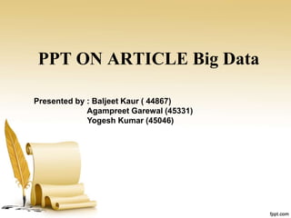 PPT ON ARTICLE Big Data
Presented by : Baljeet Kaur ( 44867)
Agampreet Garewal (45331)
Yogesh Kumar (45046)
 
