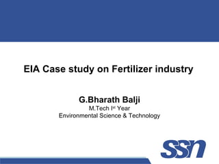 EIA Case study on Fertilizer industry
G.Bharath Balji
M.Tech Ist
Year
Environmental Science & Technology
 