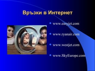 Връзки в Интернет www.easyjet.com  www.ryanair.com   www.westjet.com   www.SkyEurope.com                                                   