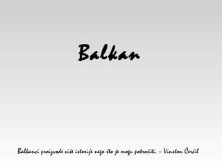 Balkanci proizvode više istorije nego što je mogu potrošiti. – Vinston Čerčil
Balkan
 