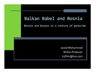 Balkan Babel and Bosnia
Bosnia and Kosovo in a century of genocide




                        Javed Mohammed
                          Writer-Producer
                         k2film@live.com
 