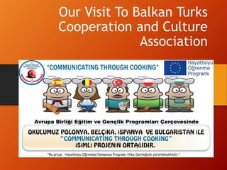 Our Visit To Balkan Turks
Cooperation and Culture
              Association
 