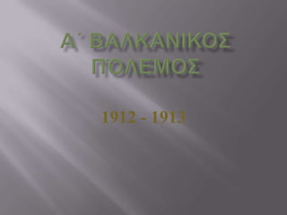 Α΄ Βαλκανικοσπόλεμοσ 1912 - 1913 
