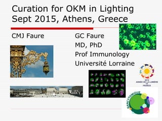 Curation for OKM in Lighting
Sept 2015, Athens, Greece
CMJ Faure GC Faure
MD, PhD
Prof Immunology
Université Lorraine
 