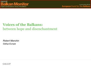 Voices of the Balkans: between hope and disenchantment Robert Manchin Gallup Europe 