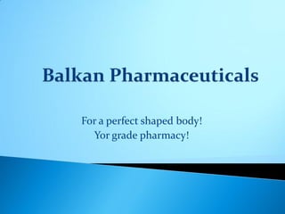 For a perfect shaped body!
  Yor grade pharmacy!
 