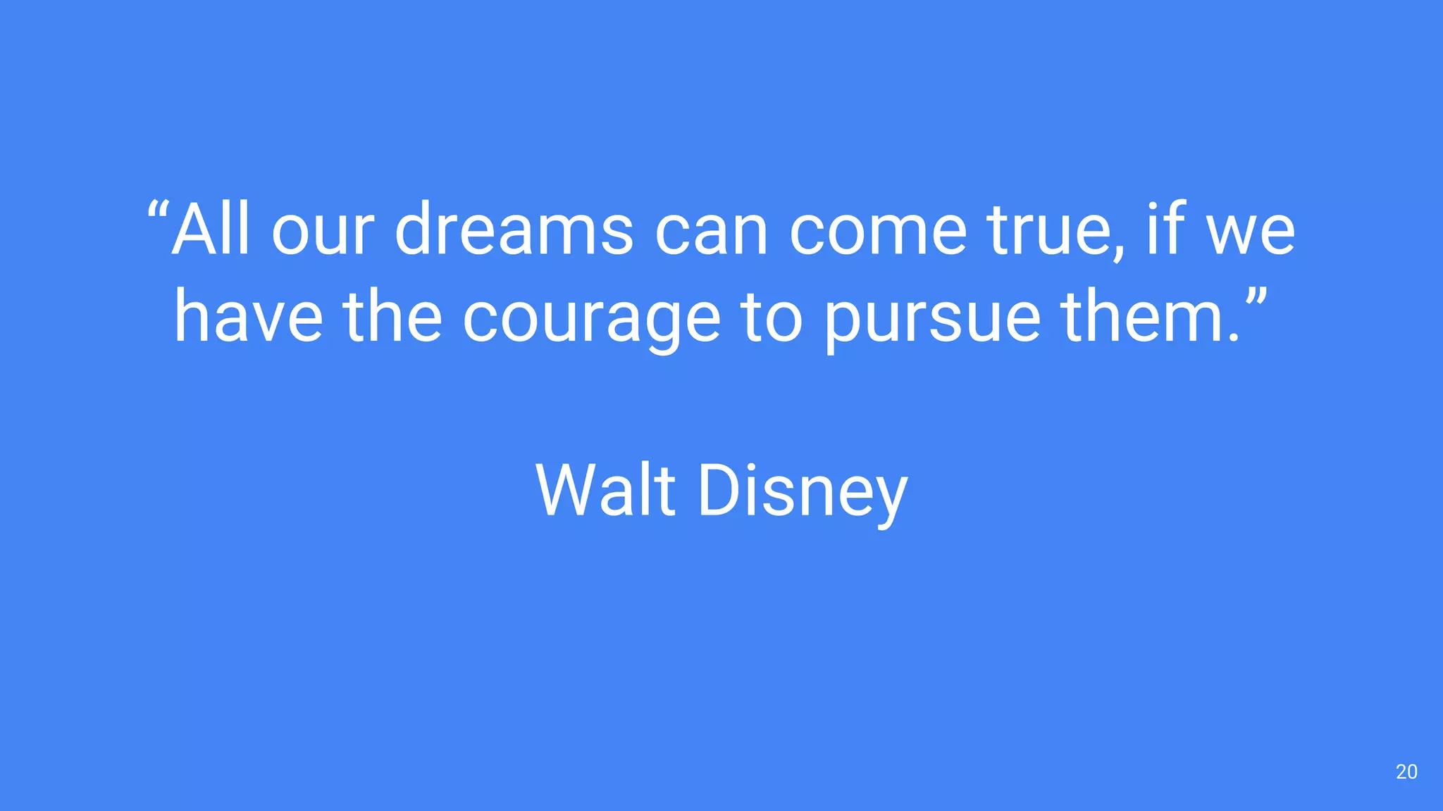 20
“All our dreams can come true, if we
have the courage to pursue them.”
Walt Disney
 