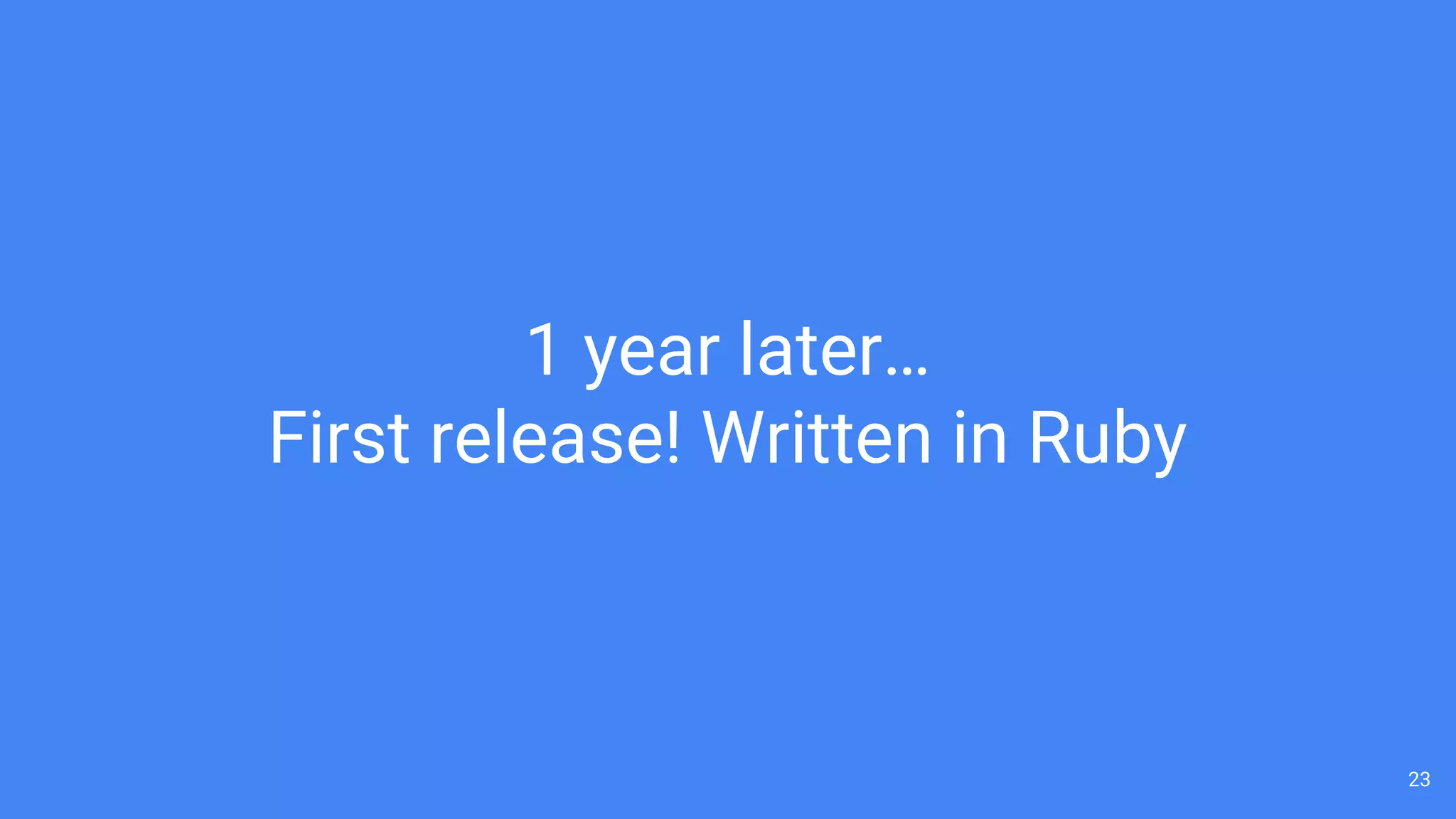 23
1 year later…
First release! Written in Ruby
 