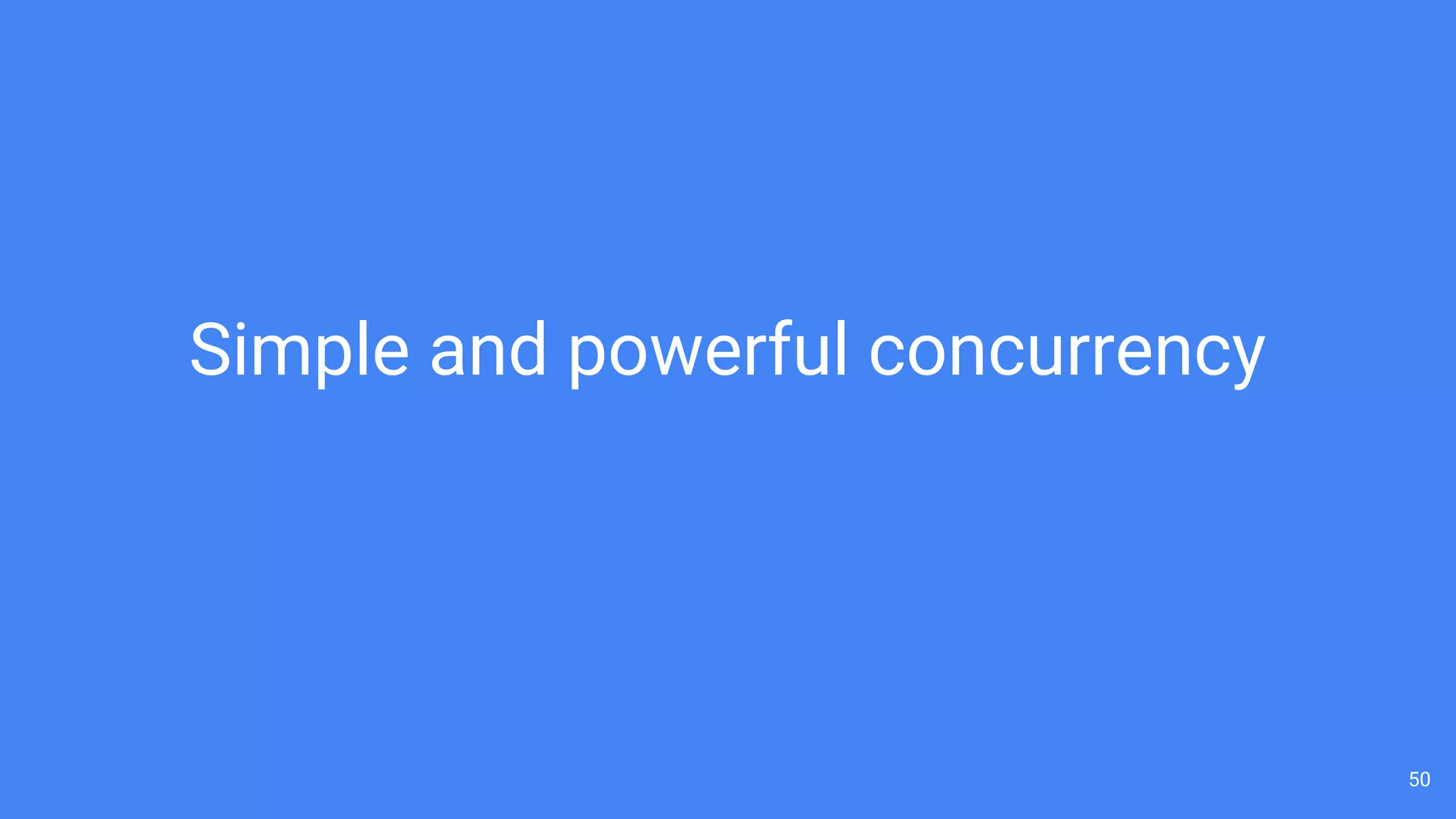 50
Simple and powerful concurrency
 