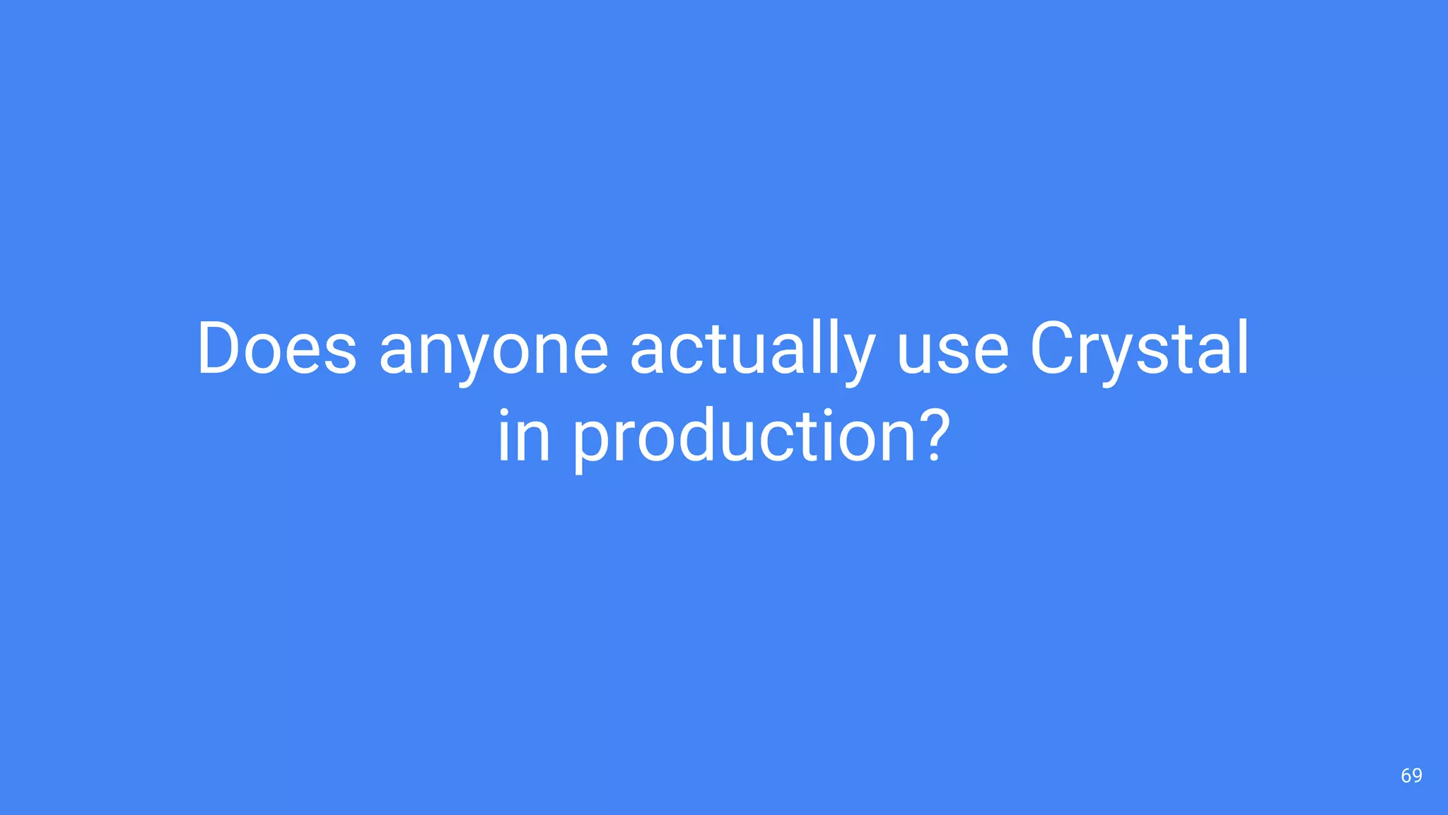 69
Does anyone actually use Crystal
in production?
 