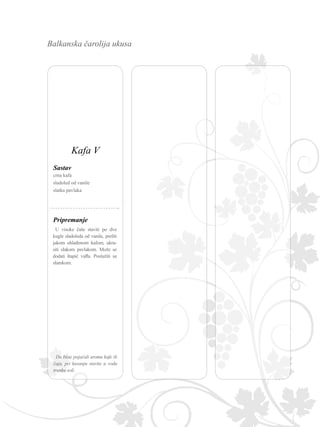 Balkanska čarolija ukusa
U visoke čaše staviti po dve
kugle sladoleda od vanile, preliti
jakom ohlađenom kafom, ukra-
siti slakom pavlakom. Može se
dodati štapić vafla. Poslužiti sa
slamkom.
Da biste pojačali aromu kafe ili
čaja, pri kuvanju stavite u vodu
trunku soli.
Sastav
crna kafa
sladoled od vanile
slatka pavlaka
Pripremanje
Kafa V
 