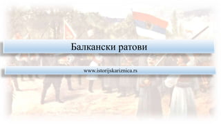 Балкански ратови
www.istorijskariznica.rs
 