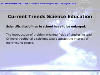 Current Trends Science Education S cientific disciplines  in school have to be  enlarged.   The  introduction of  problem   oriented fields of studies instead O f  m ore   traditional disciplines would   attract  the interest of m ore   young people. 