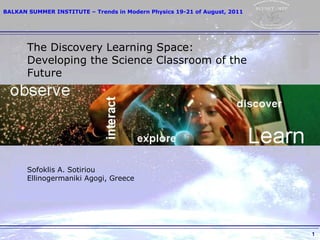 The Discovery Learning Space: Developing the Science Classroom of the Future Sofoklis A. Sotiriou Ellinogermaniki Agogi, Greece 