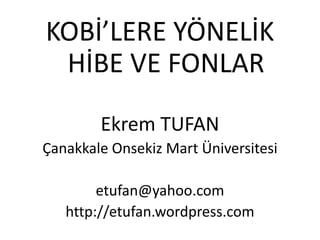 KOBİ’LERE YÖNELİK
 HİBE VE FONLAR
        Ekrem TUFAN
Çanakkale Onsekiz Mart Üniversitesi

        etufan@yahoo.com
   http://etufan.wordpress.com
 