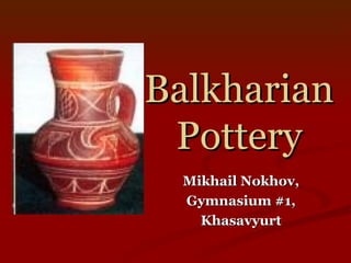 Balkharian Pottery Mikhail Nokhov, Gymnasium #1, Khasavyurt 