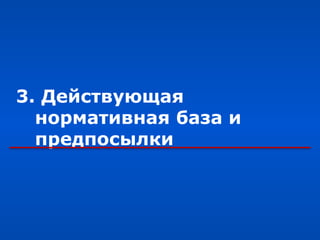 3. Действующая
  нормативная база и
  предпосылки
 
