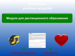 Коллекции
         учебных модулей

Модули для дистанционного образования




         +               +
   Интерактивность    Контроль
 