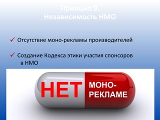 Принцип 9.
           Независимость НМО

 Отсутствие моно-рекламы производителей

 Создание Кодекса этики участия спонсоров
   в НМО




           НЕТ            МОНО-
                          РЕКЛАМЕ
 
