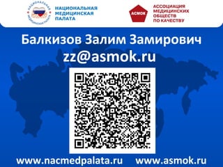 НАЦИОНАЛЬНАЯ
      МЕДИЦИНСКАЯ
      ПАЛАТА




Балкизов Залим Замирович
        zz@asmok.ru




www.nacmedpalata.ru   www.asmok.ru
 