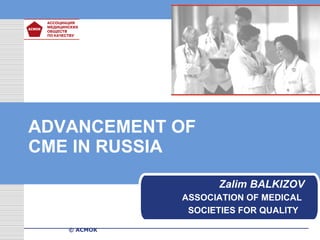 ADVANCEMENT OF CME IN RUSSIA Zalim BALKIZOV   ASSOCIATION OF MEDICAL  SOCIETIES FOR QUALITY   ©  АСМОК 