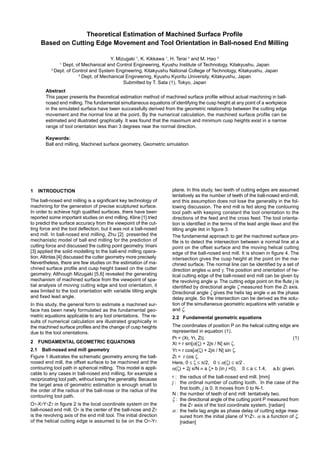 Theoretical Estimation of Machined Surface Profile
Based on Cutting Edge Movement and Tool Orientation in Ball-nosed End Milling
Y. Mizugaki 1
, K. Kikkawa 1
, H. Terai 2
and M. Hao 3
1
Dept. of Mechanical and Control Engineering, Kyushu Institute of Technology, Kitakyushu, Japan
2
Dept. of Control and System Engineering, Kitakyushu National College of Technology, Kitakyushu, Japan
3
Dept. of Mechanical Engineering, Kyushu Kyoritu University, Kitakyushu, Japan
Submitted by T. Sata (1), Tokyo, Japan
Abstract
This paper presents the theoretical estimation method of machined surface profile without actual machining in ball-
nosed end milling. The fundamental simultaneous equations of identifying the cusp height at any point of a workpiece
in the simulated surface have been successfully derived from the geometric relationship between the cutting edge
movement and the normal line at the point. By the numerical calculation, the machined surface profile can be
estimated and illustrated graphically. It was found that the maximum and minimum cusp heights exist in a narrow
range of tool orientation less than 3 degrees near the normal direction.
Keywords:
Ball end milling, Machined surface geometry, Geometric simulation
1 INTRODUCTION
The ball-nosed end milling is a significant key technology of
machining for the generation of precise sculptured surface.
In order to achieve high qualified surfaces, there have been
reported some important studies on end milling. Kline [1] tried
to predict the surface accuracy from the viewpoint of the cut-
ting force and the tool deflection, but it was not a ball-nosed
end mill. In ball-nosed end milling, Zhu [2] presented the
mechanistic model of ball end milling for the prediction of
cutting force and discussed the cutting point geometry. Imani
[3] applied the solid modelling to the ball-end milling opera-
tion. Altintas [4] discussed the cutter geometry more precisely.
Nevertheless, there are few studies on the estimation of ma-
chined surface profile and cusp height based on the cutter
geometry. Although Mizugaki [5,6] revealed the generating
mechanism of machined surface from the viewpoint of spa-
tial analysis of moving cutting edge and tool orientation, it
was limited to the tool orientation with variable tilting angle
and fixed lead angle.
In this study, the general form to estimate a machined sur-
face has been newly formulated as the fundamental geo-
metric equations applicable to any tool orientations. The re-
sults of numerical calculation are illustrated graphically in
the machined surface profiles and the change of cusp heights
due to the tool orientations.
2 FUNDAMENTAL GEOMETRIC EQUATIONS
2.1 Ball-nosed end mill geometry
Figure 1 illustrates the schematic geometry among the ball-
nosed end mill, the offset surface to be machined and the
contouring tool path in spherical milling. This model is appli-
cable to any cases in ball-nosed end milling, for example a
reciprocating tool path, without losing the generality. Because
the target area of geometric estimation is enough small to
the order of the radius of the ball-nose or the radius of the
contouring tool path.
OT-XTYTZT in figure 2 is the local coordinate system on the
ball-nosed end mill. OT is the center of the ball-nose and ZT
is the revolving axis of the end mill tool. The initial direction
of the helical cutting edge is assumed to be on the OT-YT
plane. In this study, two teeth of cutting edges are assumed
tentatively as the number of teeth of the ball-nosed end-mill,
and this assumption does not lose the generality in the fol-
lowing discussion. The end mill is fed along the contouring
tool path with keeping constant the tool orientation to the
directions of the feed and the cross feed. The tool orienta-
tion is identified in the terms of the lead angle θlead and the
tilting angle θtilt in figure 3.
The fundamental approach to get the machined surface pro-
file is to detect the intersection between a normal line at a
point on the offset surface and the moving helical cutting
edge of the ball-nosed end mill. It is shown in figure 4. The
intersection gives the cusp height at the point on the ma-
chined surface. The normal line can be identified by a set of
direction angles ω and γ. The position and orientation of he-
lical cutting edge of the ball-nosed end mill can be given by
the revolving angle ψ. The cutting edge point on the flute j is
identified by directional angle ζ measured from the Zt axis.
Directional angle ζ gives the helix lag angle α as the phase
delay angle. So the intersection can be derived as the solu-
tion of the simultaneous geometric equations with variable ψ
and ζ.
2.2 Fundamental geometric equations
The coordinates of position P on the helical cutting edge are
represented in equation (1).
Pt = (Xt, Yt, Zt). (1)
Xt = r sin[α(ζ) + 2jπ / N] sin ζ.
Yt = r cos[α(ζ) + 2jπ / N] sin ζ.
Zt = r cos ζ.
Here, 0 ≤ ζ ≤ π/2, 0 ≤ α(ζ) ≤ π/2 .
α(ζ) + 2j π/N ≡ a ζ+ b (in j =0), 0 ≤ a ≤ 1.4, a,b: given.
r : the radius of the ball-nosed end mill. [mm]
j : the ordinal number of cutting tooth. In the case of the
first tooth, j is 0. It moves from 0 to N-1.
N : the number of teeth of end mill: tentatively two.
ζ : the directional angle of the cutting point P measured from
the ZT axis of the tool coordinate system. [radian]
α : the helix lag angle as phase delay of cutting edge mea-
sured from the initial plane of YTZT. α is a function of ζ.
[radian]
 