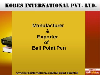 Manufacturer
&
Exporter
of
Ball Point Pen
www.koresinternational.org/ball-point-pen.html
 