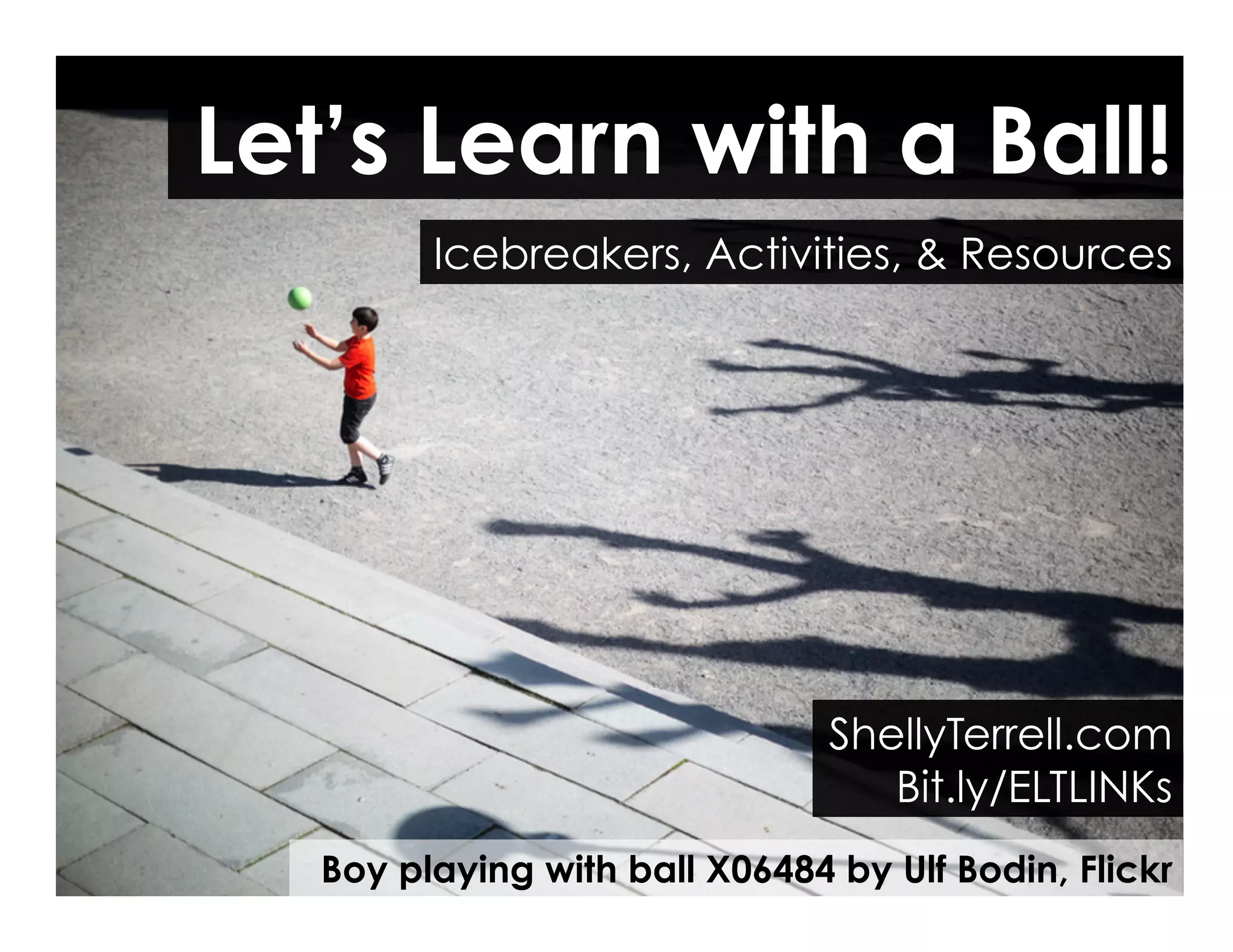 Boy playing with ball X06484 by Ulf Bodin, Flickr
Let’s Learn with a Ball!
ShellyTerrell.com
Bit.ly/ELTLINKs
Icebreakers, Activities, & Resources
 