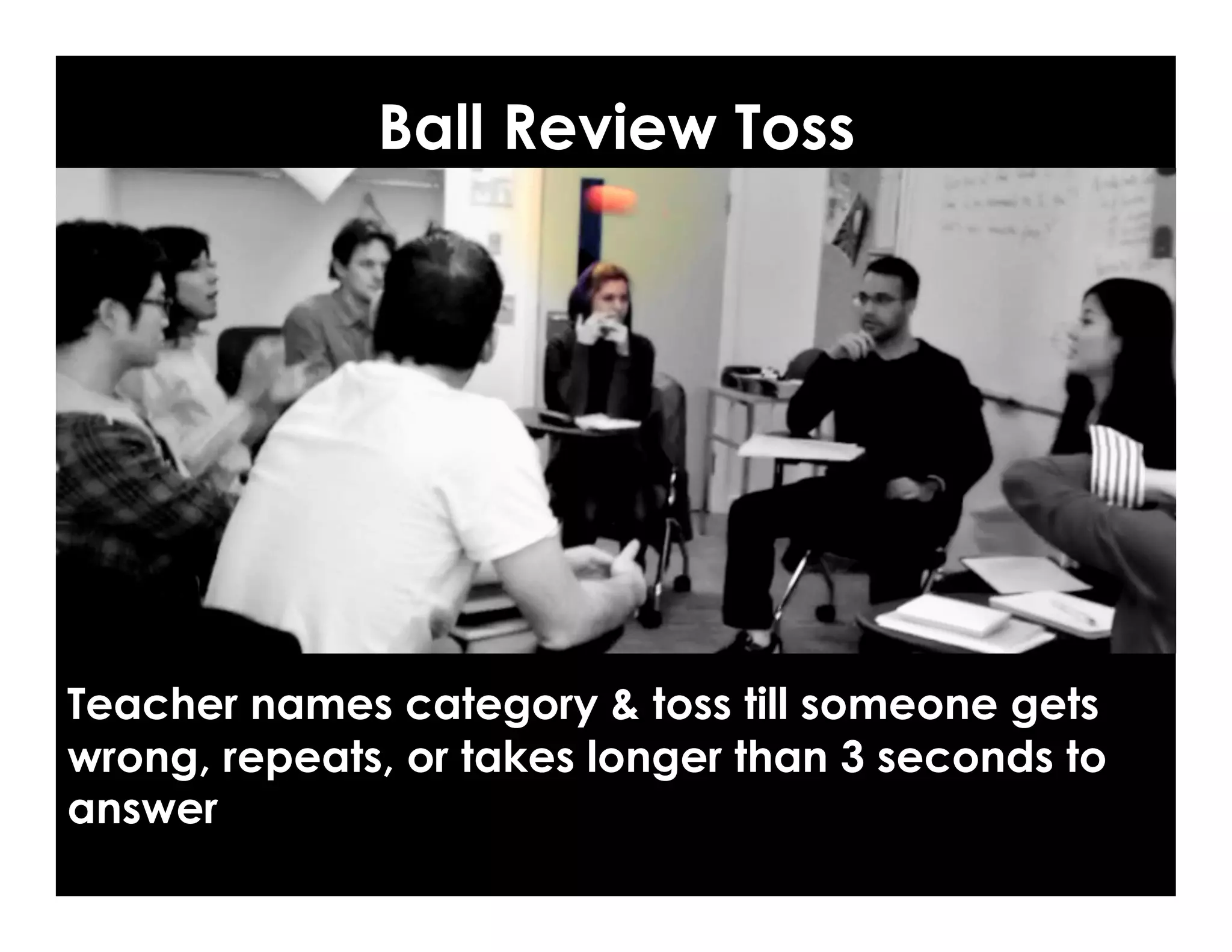 Ball Review Toss
Image, Q: Can I kick it? A: Yes, you can, by Todd, Flickr
Teacher names category & toss till someone gets
wrong, repeats, or takes longer than 3 seconds to
answer
 