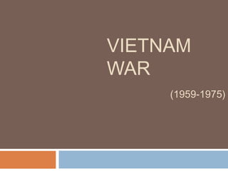 VIETNAM
WAR
(1959-1975)
 