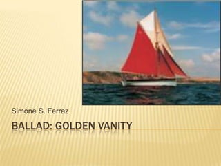 Simone S. Ferraz

BALLAD: GOLDEN VANITY

 