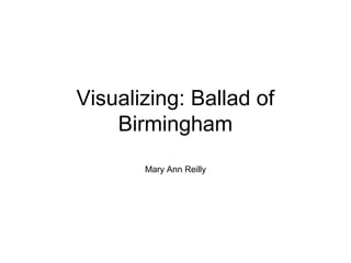 Visualizing: Ballad of
Birmingham
Mary Ann Reilly
 